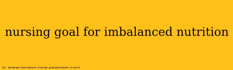 nursing goal for imbalanced nutrition