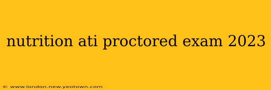 nutrition ati proctored exam 2023