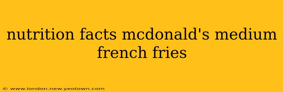 nutrition facts mcdonald's medium french fries