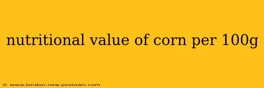 nutritional value of corn per 100g