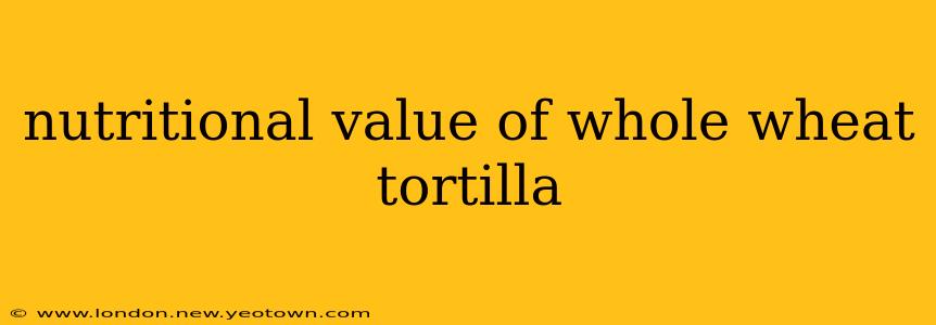 nutritional value of whole wheat tortilla