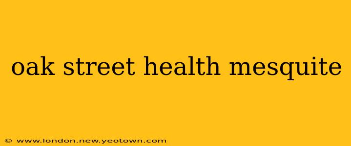 oak street health mesquite