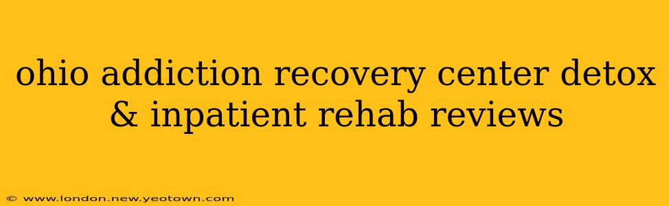 ohio addiction recovery center detox & inpatient rehab reviews