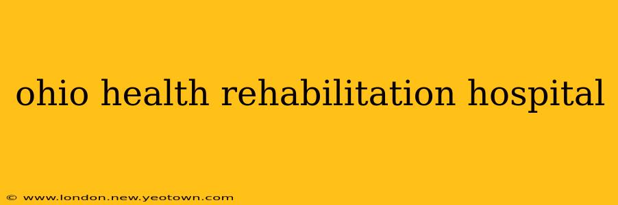 ohio health rehabilitation hospital