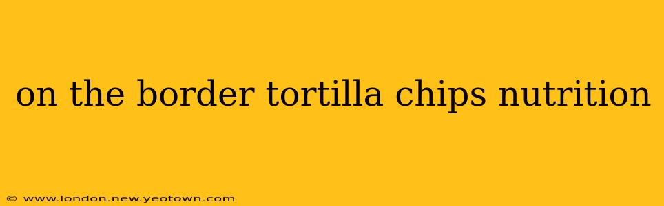 on the border tortilla chips nutrition