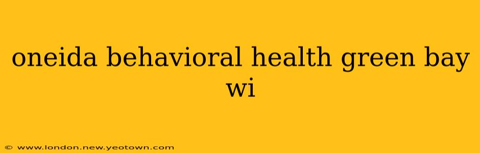 oneida behavioral health green bay wi