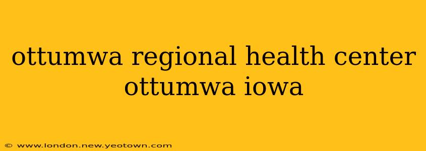 ottumwa regional health center ottumwa iowa