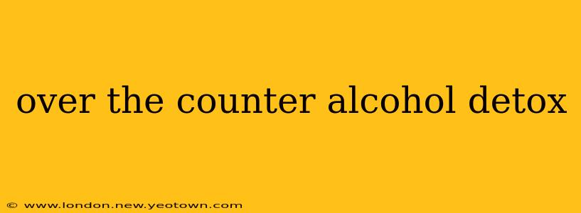 over the counter alcohol detox