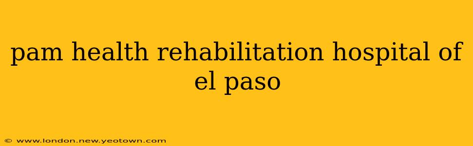 pam health rehabilitation hospital of el paso