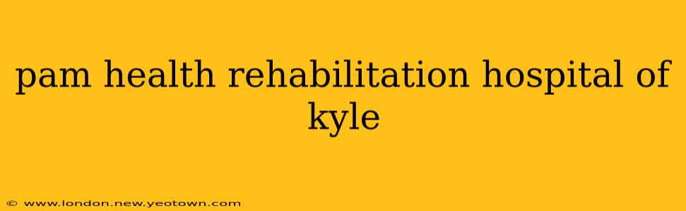 pam health rehabilitation hospital of kyle