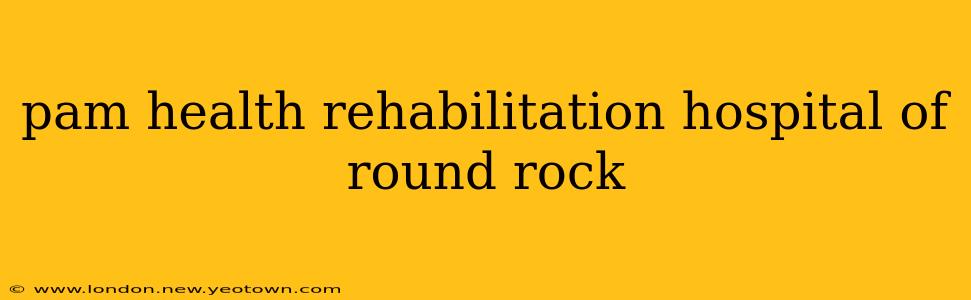 pam health rehabilitation hospital of round rock