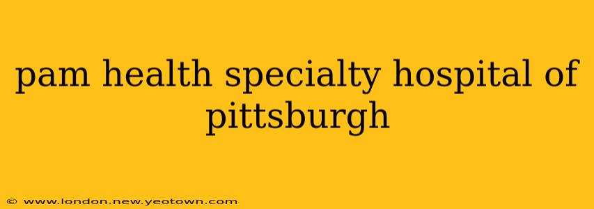 pam health specialty hospital of pittsburgh
