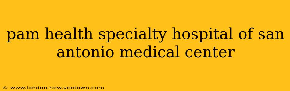 pam health specialty hospital of san antonio medical center