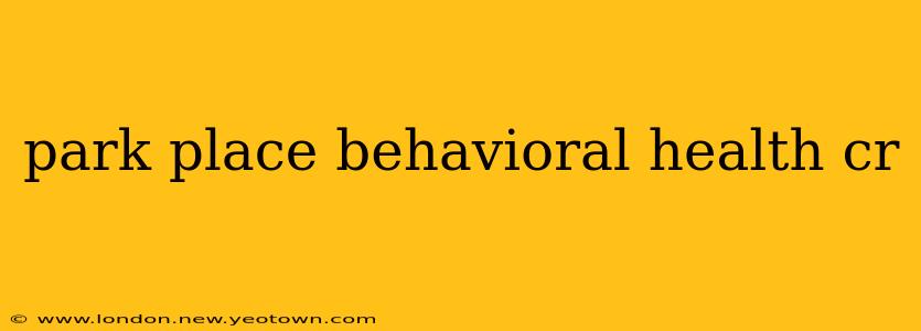 park place behavioral health cr