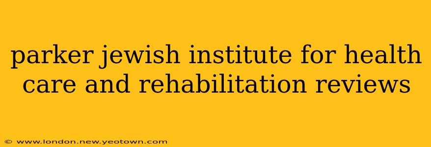 parker jewish institute for health care and rehabilitation reviews