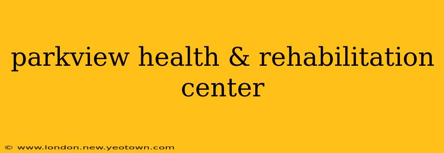 parkview health & rehabilitation center