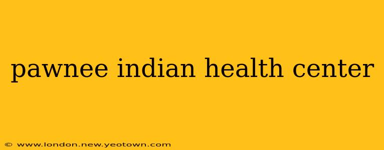 pawnee indian health center