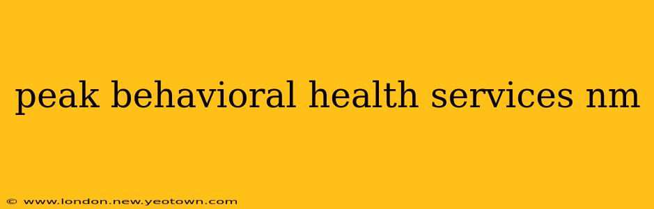 peak behavioral health services nm