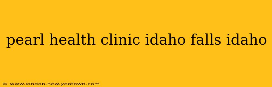 pearl health clinic idaho falls idaho