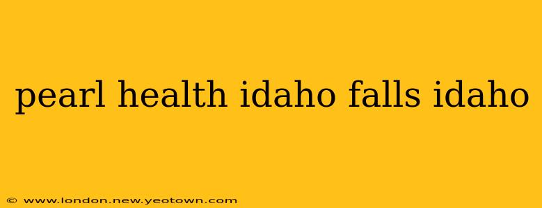 pearl health idaho falls idaho