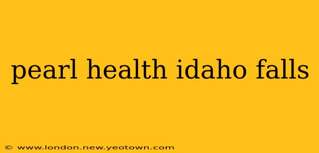 pearl health idaho falls