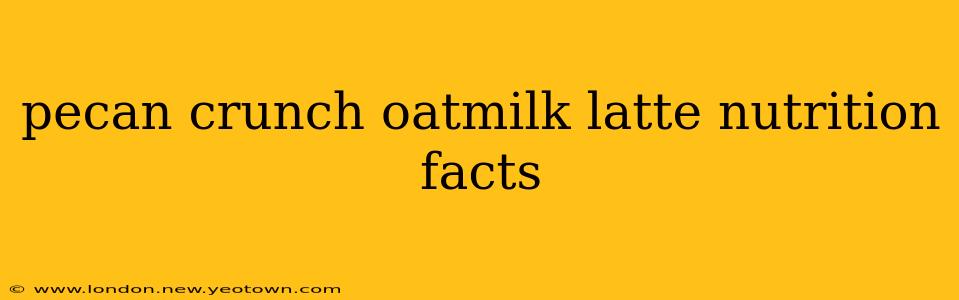 pecan crunch oatmilk latte nutrition facts