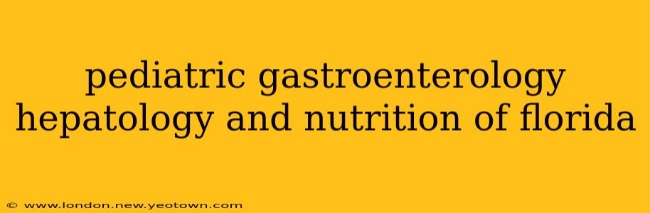 pediatric gastroenterology hepatology and nutrition of florida