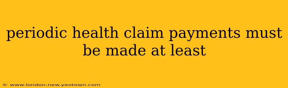 periodic health claim payments must be made at least