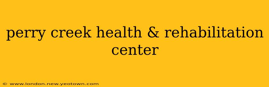perry creek health & rehabilitation center