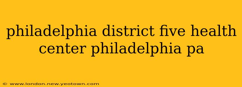 philadelphia district five health center philadelphia pa