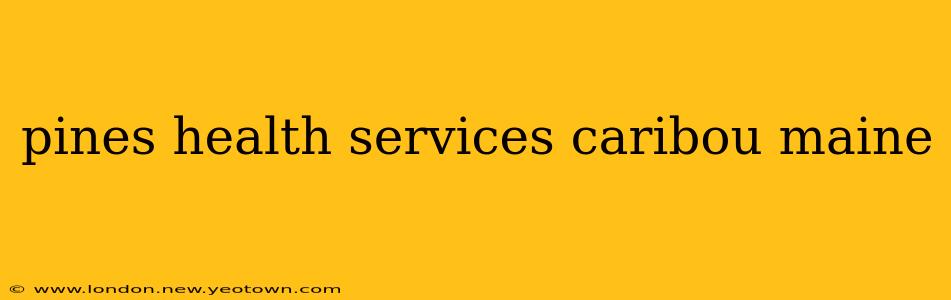 pines health services caribou maine