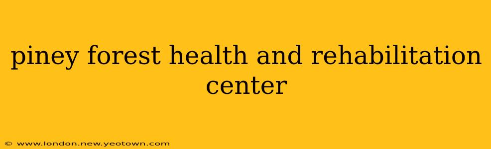 piney forest health and rehabilitation center