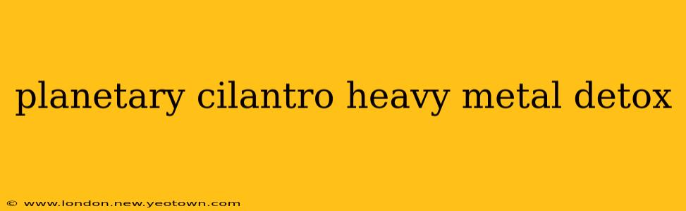 planetary cilantro heavy metal detox