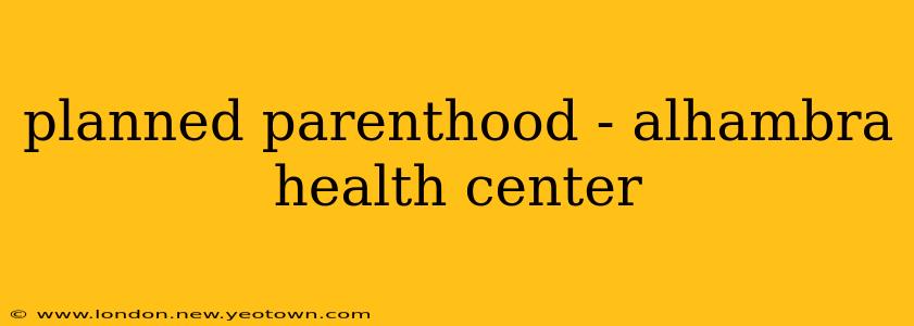 planned parenthood - alhambra health center