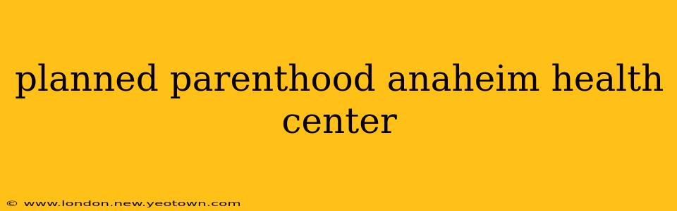 planned parenthood anaheim health center