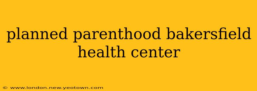 planned parenthood bakersfield health center