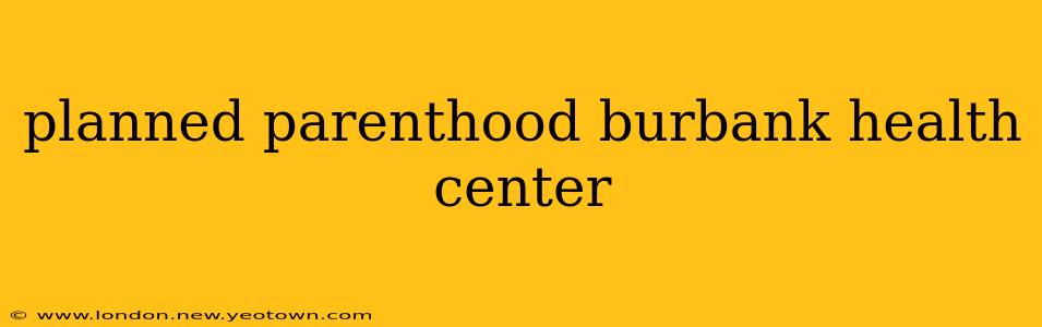 planned parenthood burbank health center
