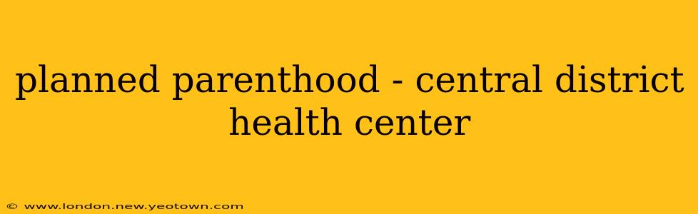 planned parenthood - central district health center