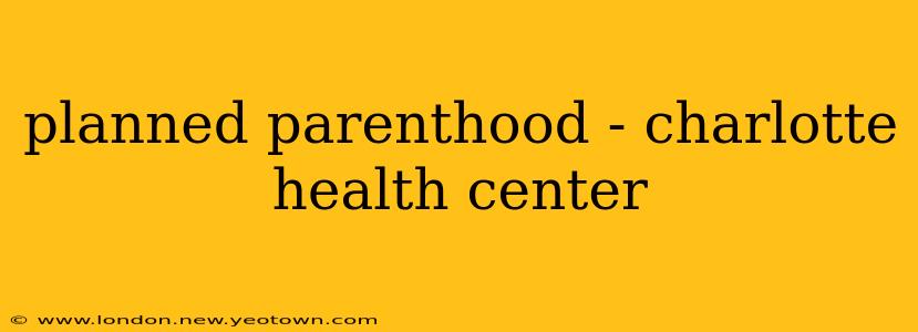 planned parenthood - charlotte health center