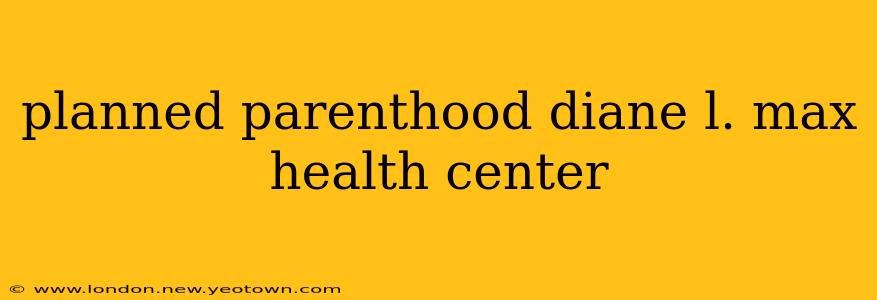 planned parenthood diane l. max health center