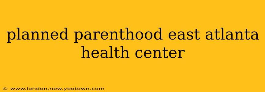 planned parenthood east atlanta health center