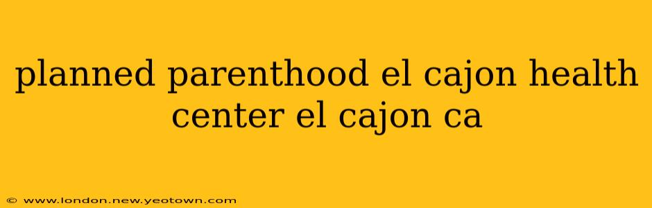 planned parenthood el cajon health center el cajon ca