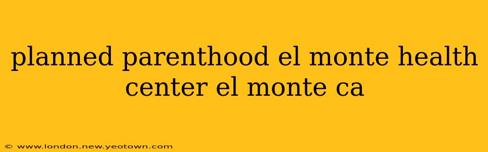 planned parenthood el monte health center el monte ca