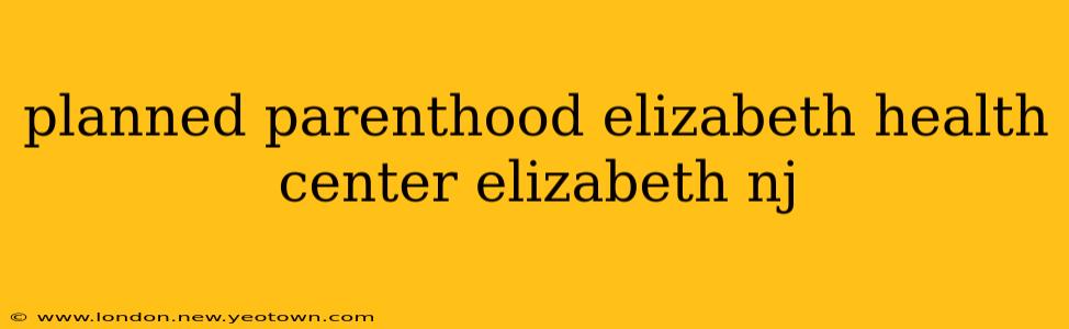 planned parenthood elizabeth health center elizabeth nj