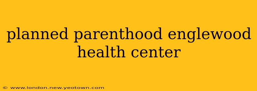 planned parenthood englewood health center