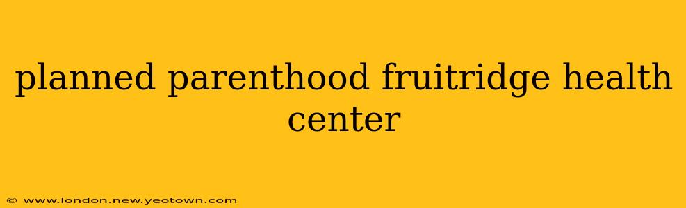 planned parenthood fruitridge health center
