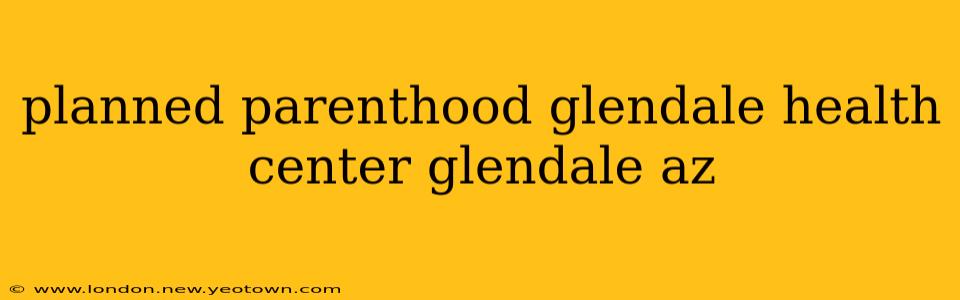 planned parenthood glendale health center glendale az