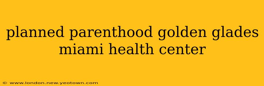 planned parenthood golden glades miami health center