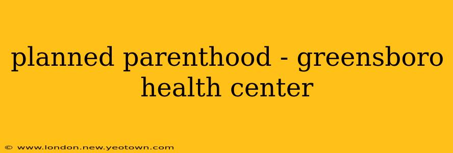 planned parenthood - greensboro health center