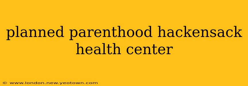 planned parenthood hackensack health center